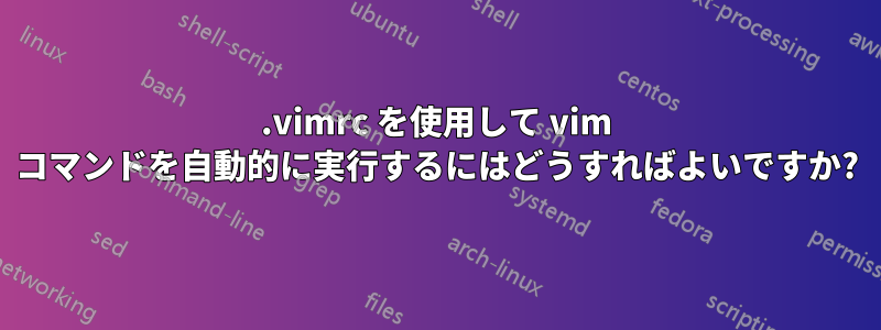 .vimrc を使用して vim コマンドを自動的に実行するにはどうすればよいですか?