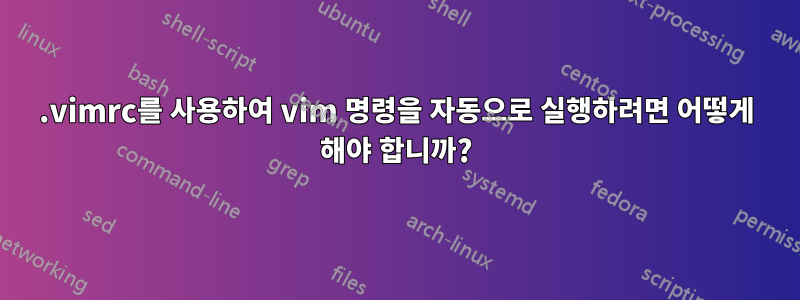 .vimrc를 사용하여 vim 명령을 자동으로 실행하려면 어떻게 해야 합니까?