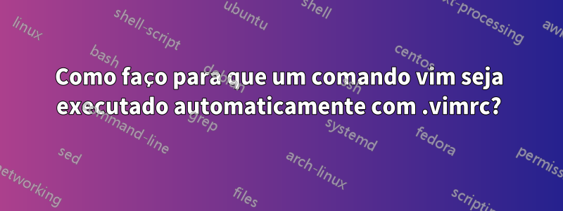 Como faço para que um comando vim seja executado automaticamente com .vimrc?