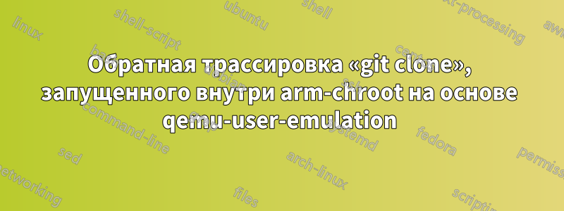 Обратная трассировка «git clone», запущенного внутри arm-chroot на основе qemu-user-emulation