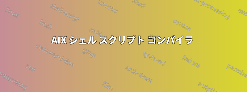 AIX シェル スクリプト コンパイラ