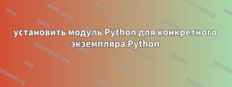 установить модуль Python для конкретного экземпляра Python