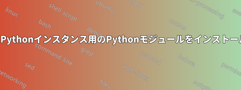 特定のPythonインスタンス用のPythonモジュールをインストールする