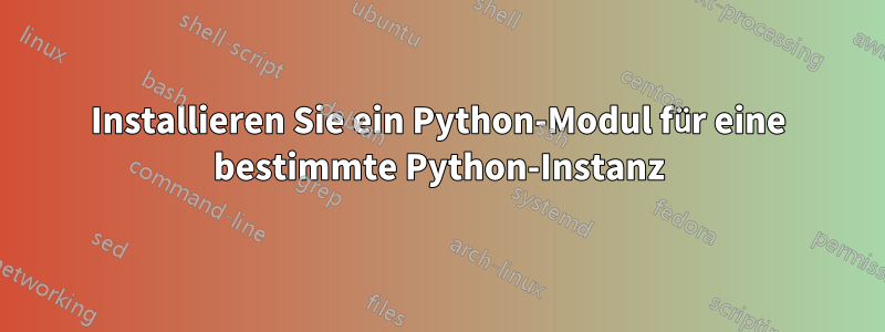 Installieren Sie ein Python-Modul für eine bestimmte Python-Instanz