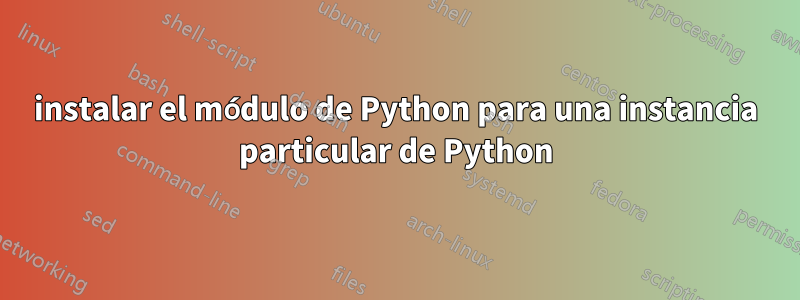 instalar el módulo de Python para una instancia particular de Python