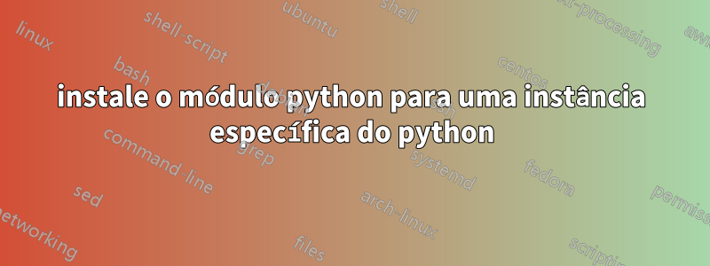 instale o módulo python para uma instância específica do python