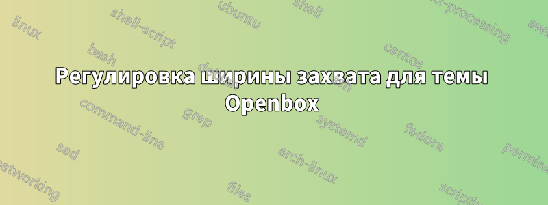 Регулировка ширины захвата для темы Openbox