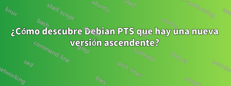 ¿Cómo descubre Debian PTS que hay una nueva versión ascendente?