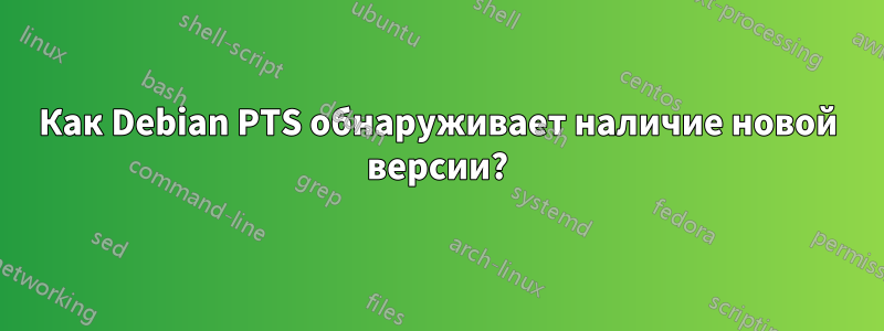 Как Debian PTS обнаруживает наличие новой версии?