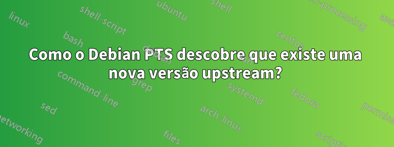 Como o Debian PTS descobre que existe uma nova versão upstream?