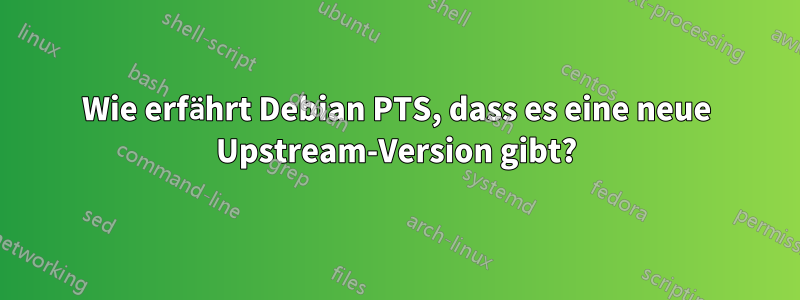 Wie erfährt Debian PTS, dass es eine neue Upstream-Version gibt?