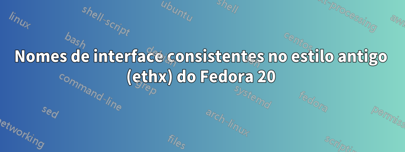 Nomes de interface consistentes no estilo antigo (ethx) do Fedora 20