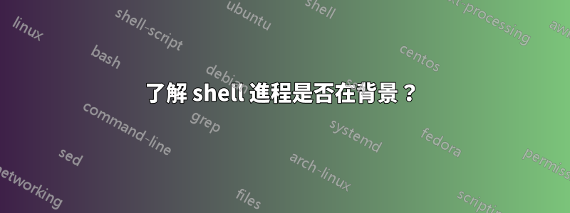 了解 shell 進程是否在背景？