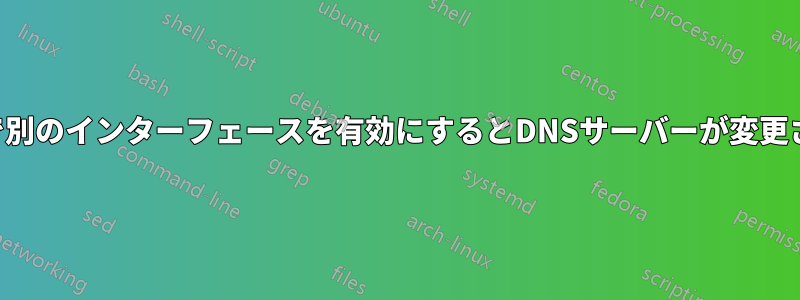 マシン上で別のインターフェースを有効にするとDNSサーバーが変更される理由