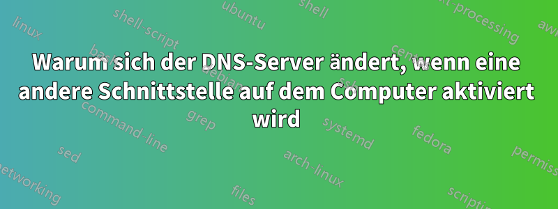 Warum sich der DNS-Server ändert, wenn eine andere Schnittstelle auf dem Computer aktiviert wird