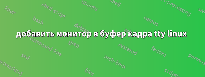 добавить монитор в буфер кадра tty linux