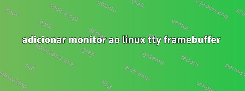 adicionar monitor ao linux tty framebuffer