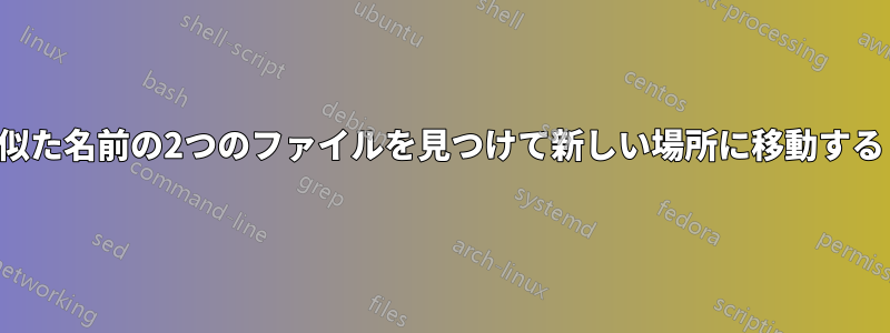 似た名前の2つのファイルを見つけて新しい場所に移動する