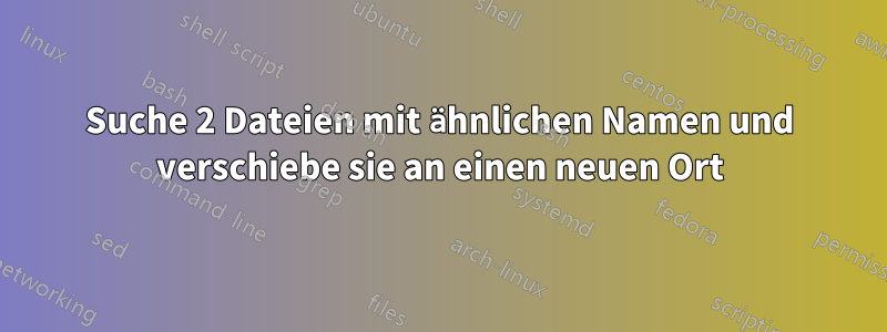 Suche 2 Dateien mit ähnlichen Namen und verschiebe sie an einen neuen Ort