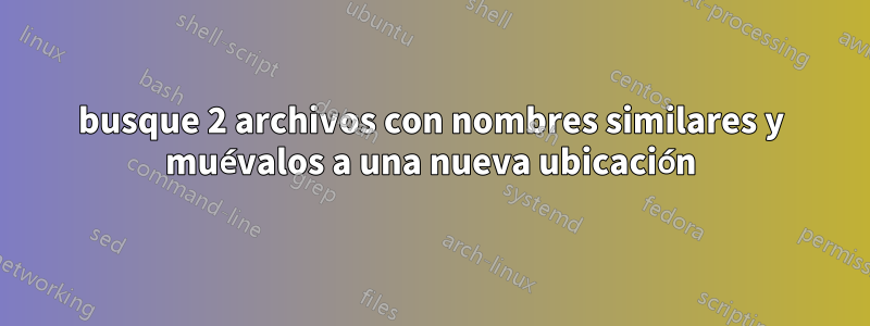 busque 2 archivos con nombres similares y muévalos a una nueva ubicación