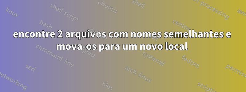 encontre 2 arquivos com nomes semelhantes e mova-os para um novo local