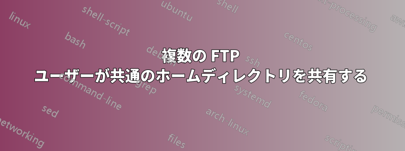 複数の FTP ユーザーが共通のホームディレクトリを共有する