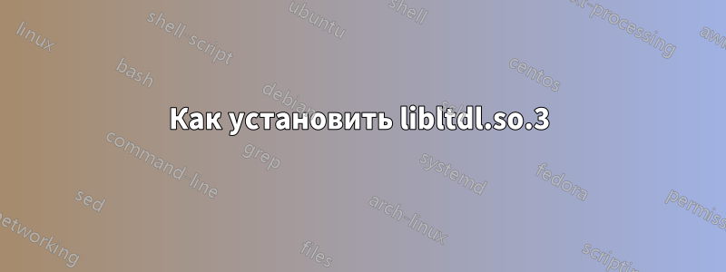 Как установить libltdl.so.3