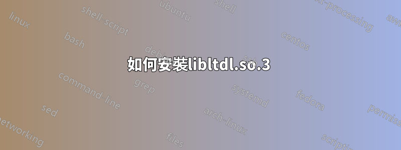 如何安裝libltdl.so.3