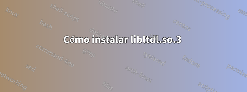 Cómo instalar libltdl.so.3