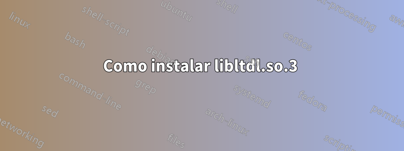 Como instalar libltdl.so.3