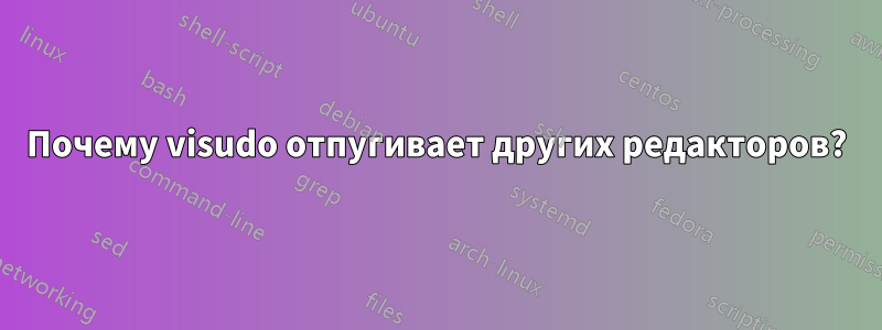 Почему visudo отпугивает других редакторов?