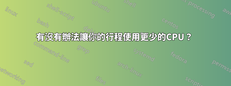 有沒有辦法讓你的行程使用更少的CPU？