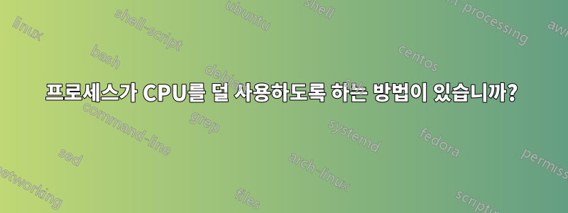 프로세스가 CPU를 덜 사용하도록 하는 방법이 있습니까?