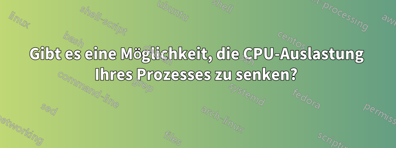 Gibt es eine Möglichkeit, die CPU-Auslastung Ihres Prozesses zu senken?