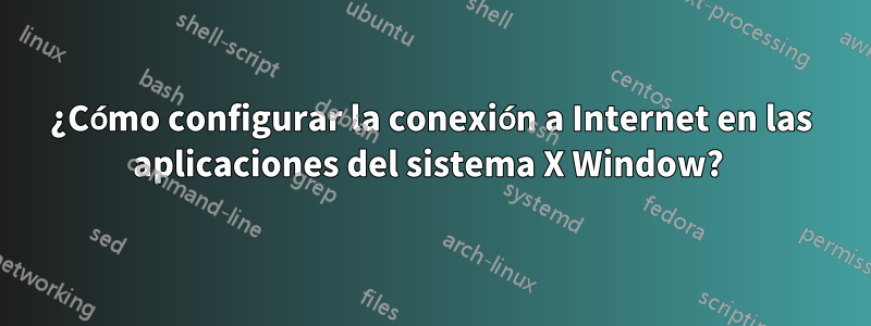 ¿Cómo configurar la conexión a Internet en las aplicaciones del sistema X Window? 