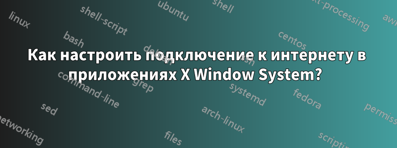 Как настроить подключение к интернету в приложениях X Window System? 