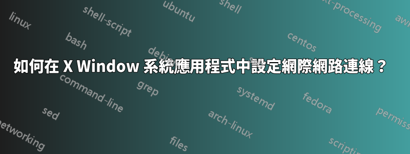 如何在 X Window 系統應用程式中設定網際網路連線？ 