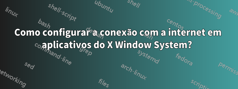 Como configurar a conexão com a internet em aplicativos do X Window System? 