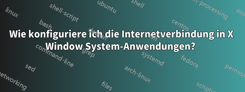 Wie konfiguriere ich die Internetverbindung in X Window System-Anwendungen? 