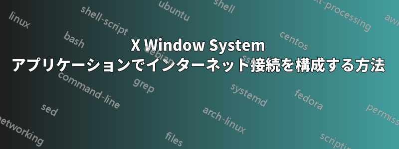 X Window System アプリケーションでインターネット接続を構成する方法 