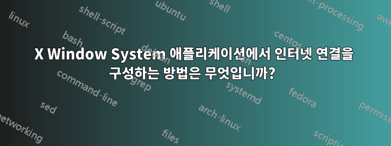 X Window System 애플리케이션에서 인터넷 연결을 구성하는 방법은 무엇입니까? 