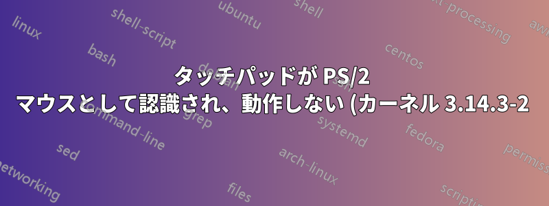 タッチパッドが PS/2 マウスとして認識され、動作しない (カーネル 3.14.3-2)