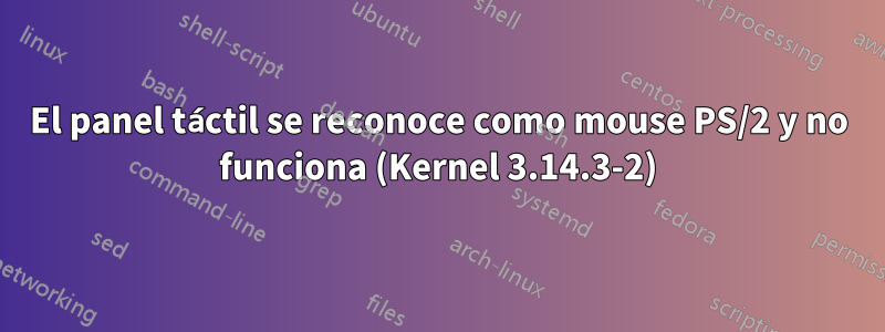 El panel táctil se reconoce como mouse PS/2 y no funciona (Kernel 3.14.3-2)