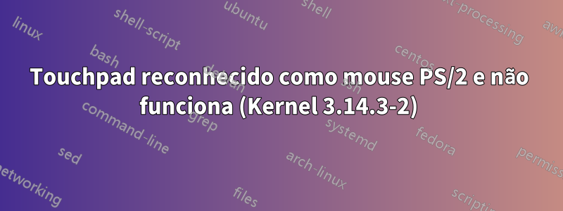 Touchpad reconhecido como mouse PS/2 e não funciona (Kernel 3.14.3-2)