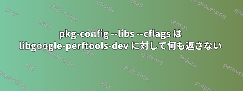 pkg-config --libs --cflags は libgoogle-perftools-dev に対して何も返さない