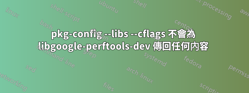 pkg-config --libs --cflags 不會為 libgoogle-perftools-dev 傳回任何內容