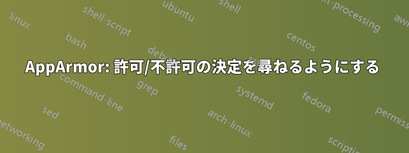 AppArmor: 許可/不許可の決定を尋ねるようにする