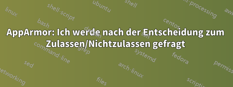 AppArmor: Ich werde nach der Entscheidung zum Zulassen/Nichtzulassen gefragt