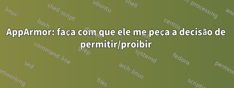 AppArmor: faça com que ele me peça a decisão de permitir/proibir