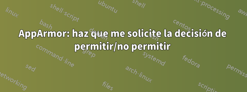 AppArmor: haz que me solicite la decisión de permitir/no permitir